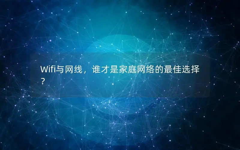Wifi与网线，谁才是家庭网络的最佳选择？
