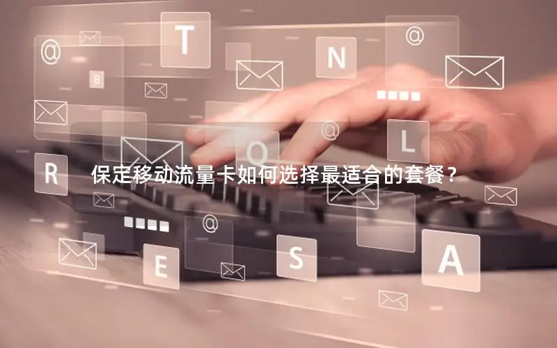 保定移动流量卡如何选择最适合的套餐？