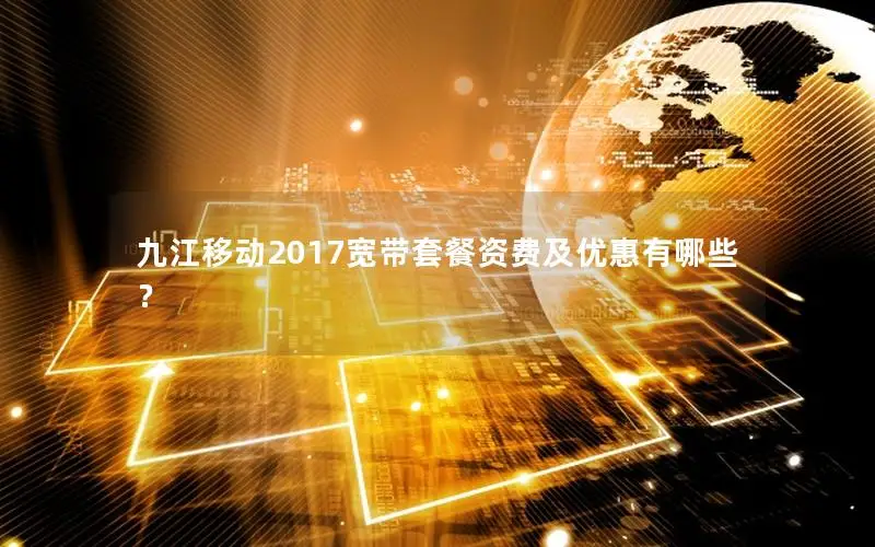 九江移动2017宽带套餐资费及优惠有哪些？