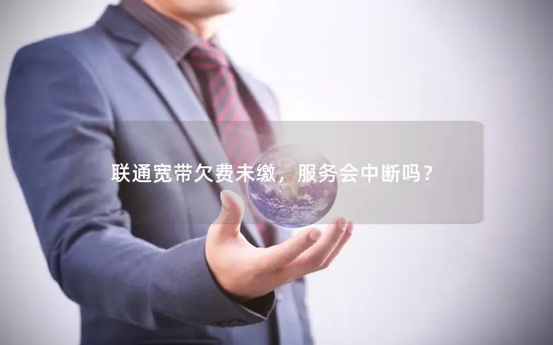 联通宽带欠费未缴，服务会中断吗？
