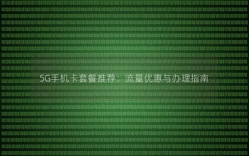 5G手机卡套餐推荐：流量优惠与办理指南