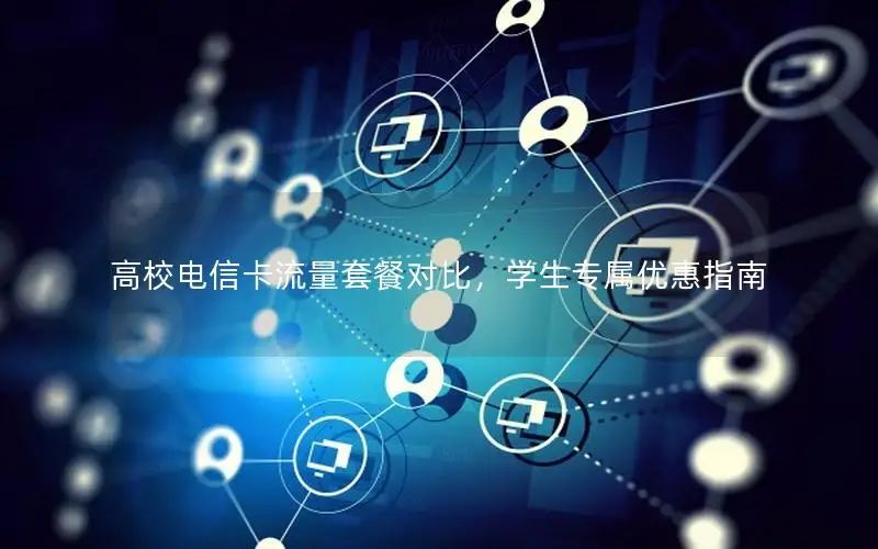 高校电信卡流量套餐对比，学生专属优惠指南