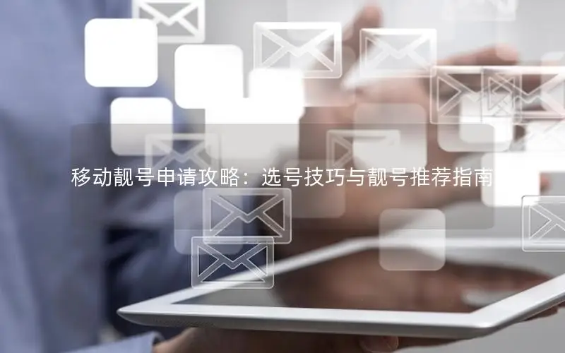 移动靓号申请攻略：选号技巧与靓号推荐指南