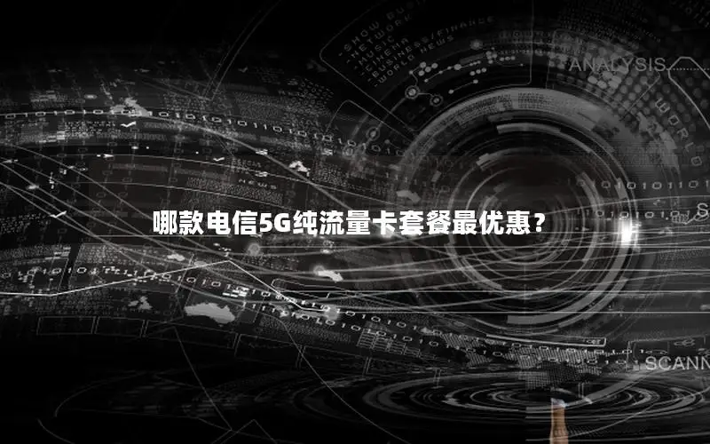 哪款电信5G纯流量卡套餐最优惠？