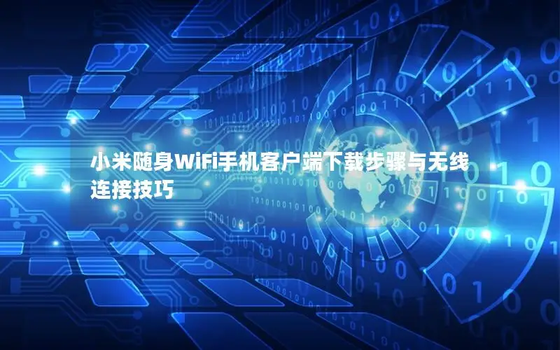 小米随身WiFi手机客户端下载步骤与无线连接技巧