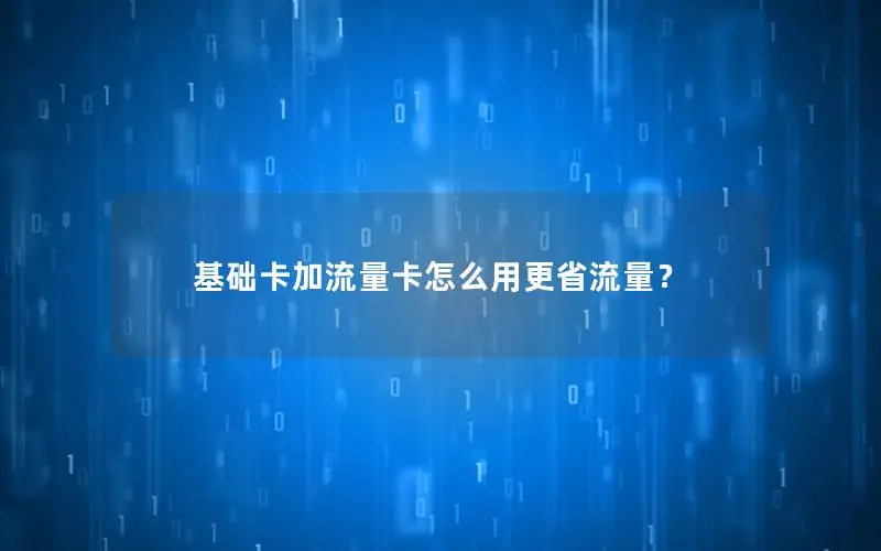 基础卡加流量卡怎么用更省流量？