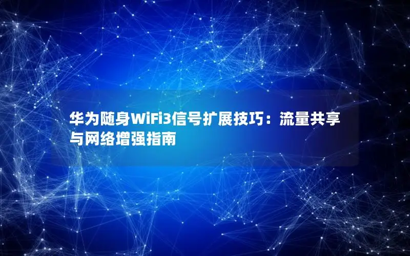 华为随身WiFi3信号扩展技巧：流量共享与网络增强指南