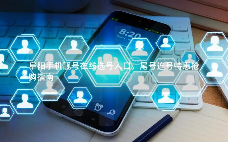 阜阳手机靓号在线选号入口，尾号连号特惠抢购指南