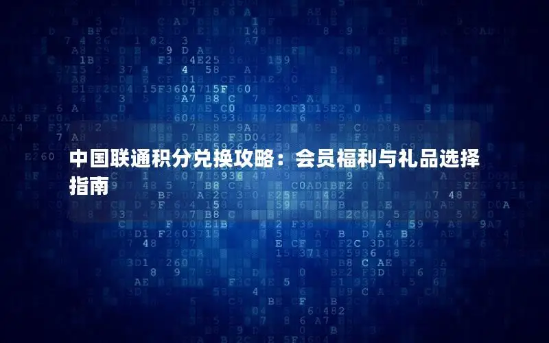 中国联通积分兑换攻略：会员福利与礼品选择指南