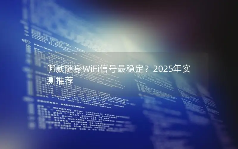 哪款随身WiFi信号最稳定？2025年实测推荐