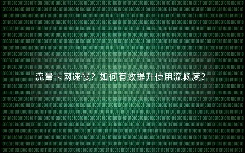 流量卡网速慢？如何有效提升使用流畅度？