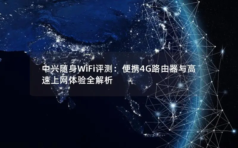 中兴随身WiFi评测：便携4G路由器与高速上网体验全解析