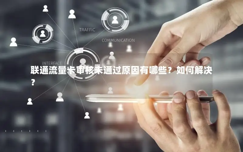 联通流量卡审核未通过原因有哪些？如何解决？