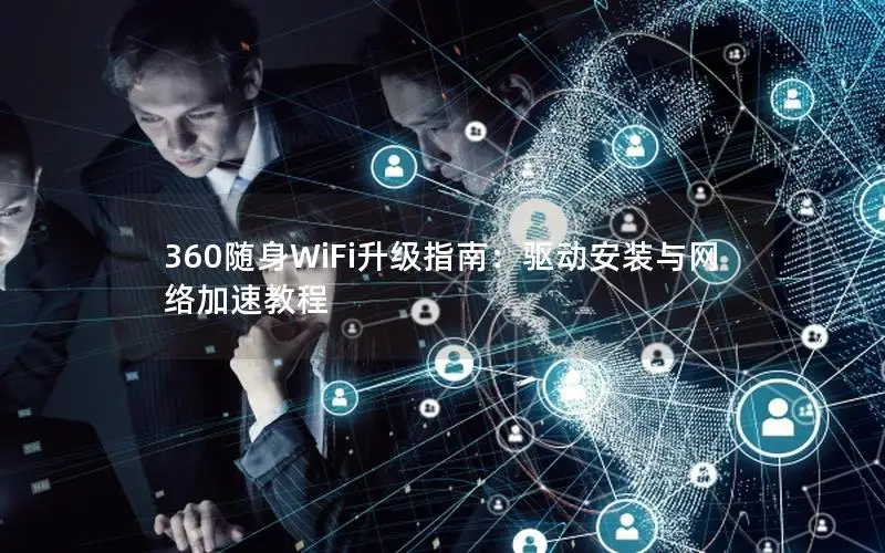 360随身WiFi升级指南：驱动安装与网络加速教程
