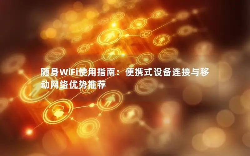随身WiFi使用指南：便携式设备连接与移动网络优势推荐