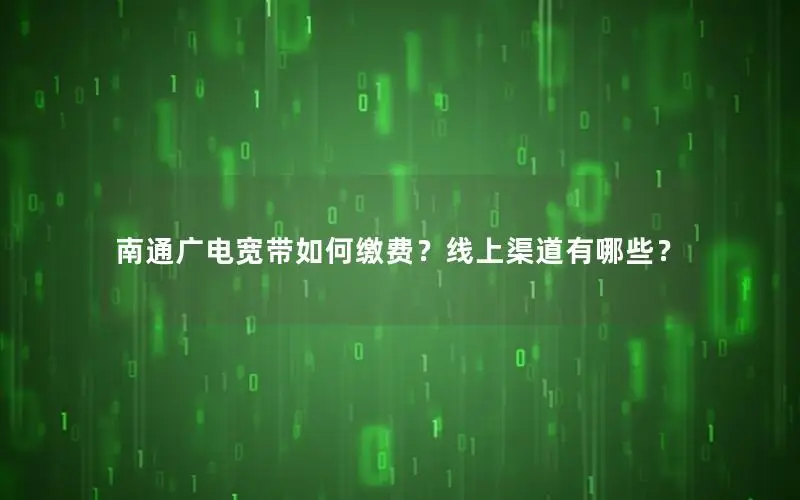 南通广电宽带如何缴费？线上渠道有哪些？
