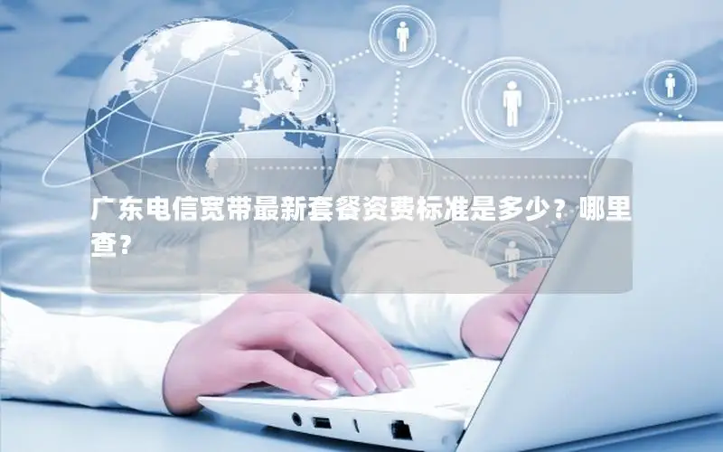 广东电信宽带最新套餐资费标准是多少？哪里查？