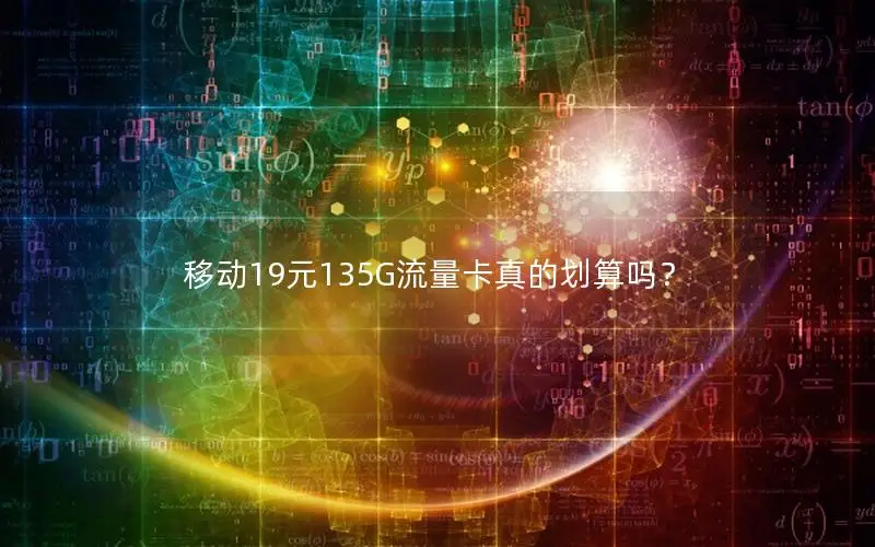 移动19元135G流量卡真的划算吗？