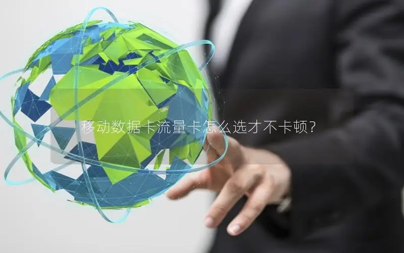 移动数据卡流量卡怎么选才不卡顿？