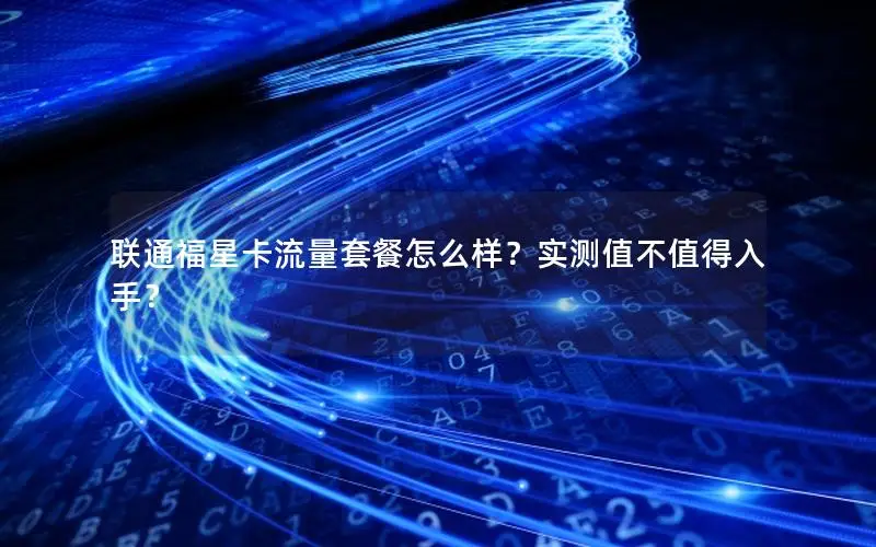 联通福星卡流量套餐怎么样？实测值不值得入手？