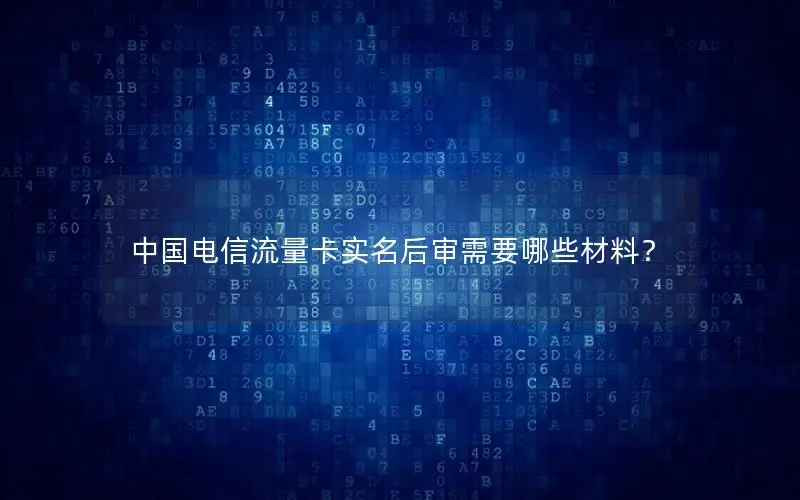 中国电信流量卡实名后审需要哪些材料？