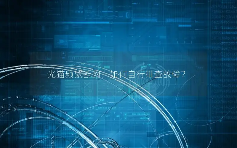 光猫频繁断网，如何自行排查故障？