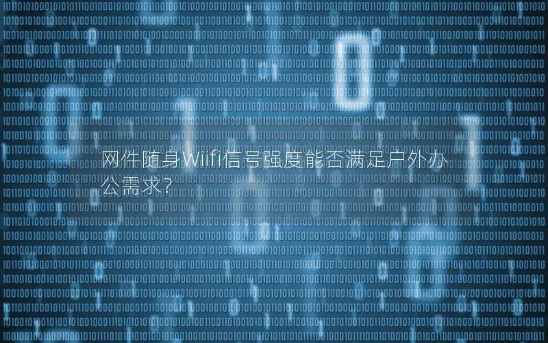 网件随身Wiifi信号强度能否满足户外办公需求？