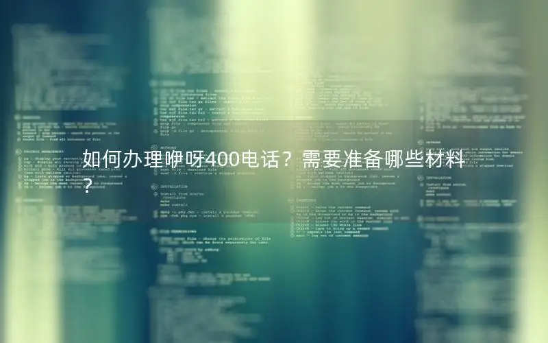 如何办理咿呀400电话？需要准备哪些材料？