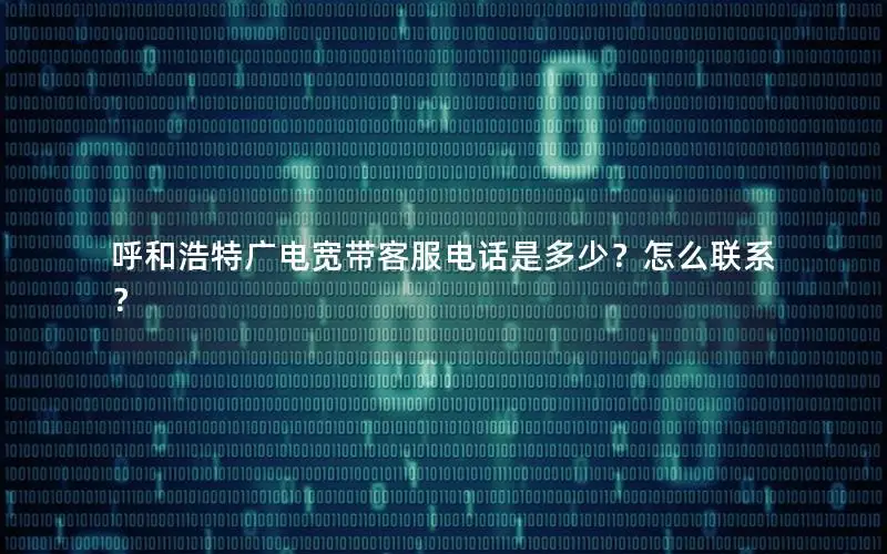 呼和浩特广电宽带客服电话是多少？怎么联系？