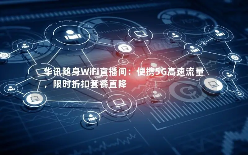 华讯随身WiFi直播间：便携5G高速流量，限时折扣套餐直降