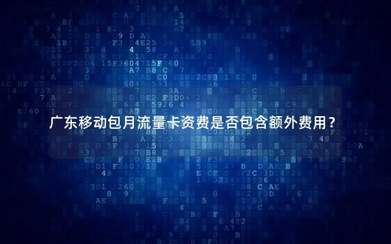 广东移动包月流量卡资费是否包含额外费用？