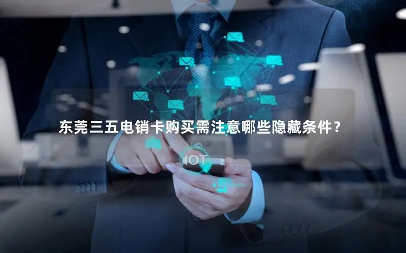 东莞三五电销卡购买需注意哪些隐藏条件？