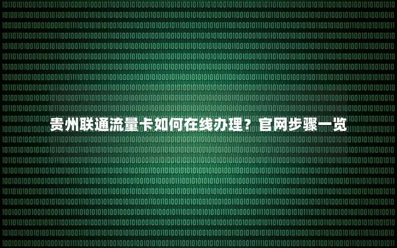 贵州联通流量卡如何在线办理？官网步骤一览
