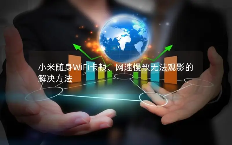 小米随身WiFi卡顿、网速慢致无法观影的解决方法