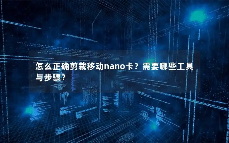 怎么正确剪裁移动nano卡？需要哪些工具与步骤？