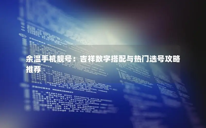 余温手机靓号：吉祥数字搭配与热门选号攻略推荐