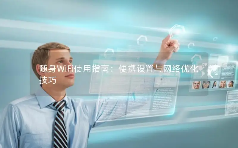 随身WiFi使用指南：便携设置与网络优化技巧