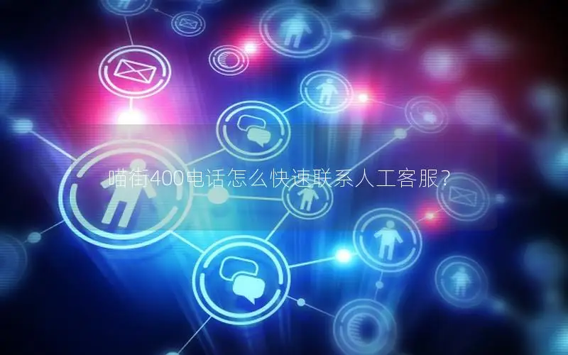 喵街400电话怎么快速联系人工客服？