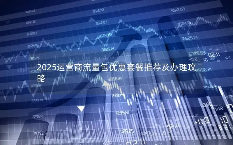2025运营商流量包优惠套餐推荐及办理攻略