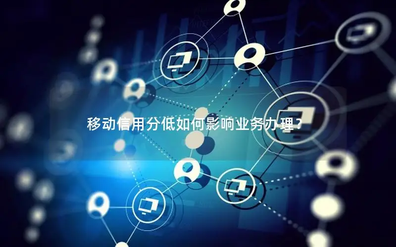 移动信用分低如何影响业务办理？