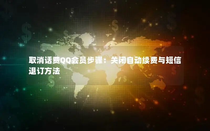 取消话费QQ会员步骤：关闭自动续费与短信退订方法