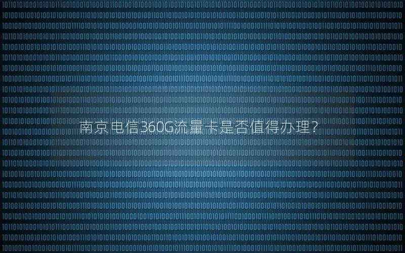 南京电信360G流量卡是否值得办理？