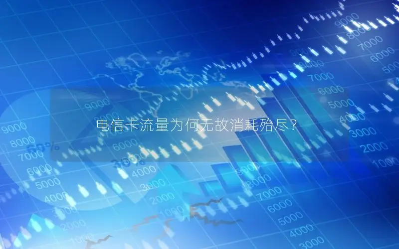 电信卡流量为何无故消耗殆尽？