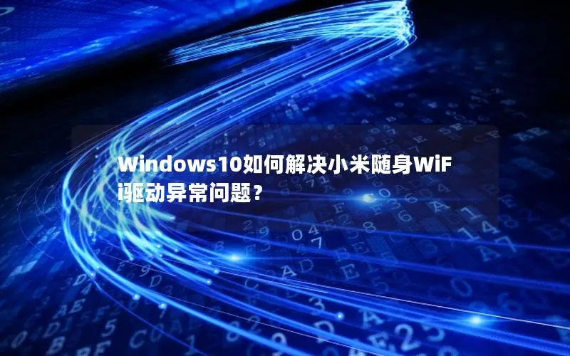 Windows10如何解决小米随身WiFi驱动异常问题？