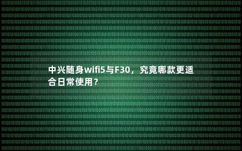 中兴随身wifi5与F30，究竟哪款更适合日常使用？