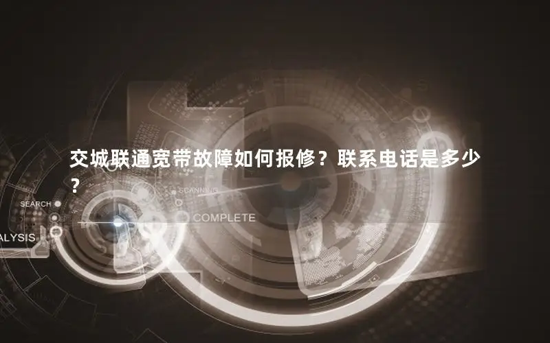 交城联通宽带故障如何报修？联系电话是多少？