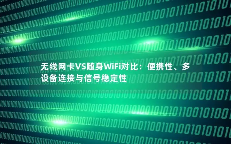 无线网卡VS随身WiFi对比：便携性、多设备连接与信号稳定性