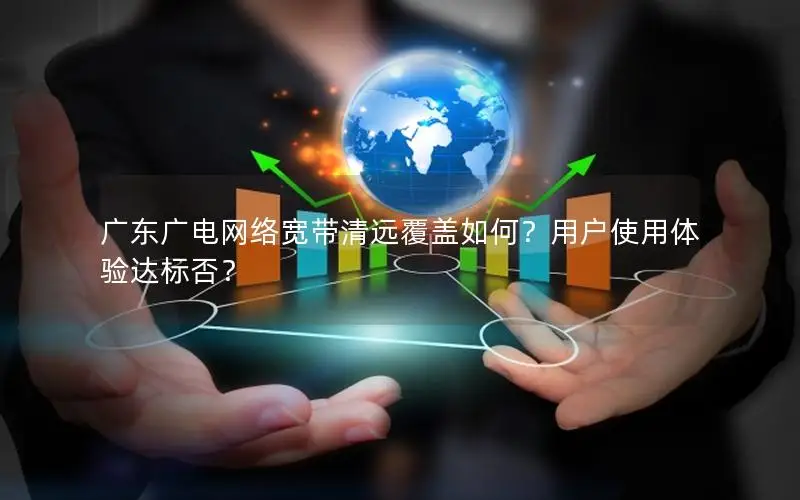 广东广电网络宽带清远覆盖如何？用户使用体验达标否？
