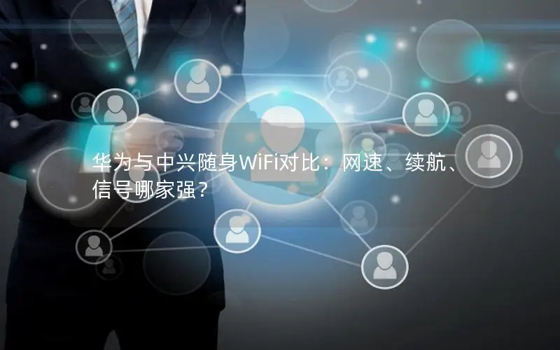 华为与中兴随身WiFi对比：网速、续航、信号哪家强？