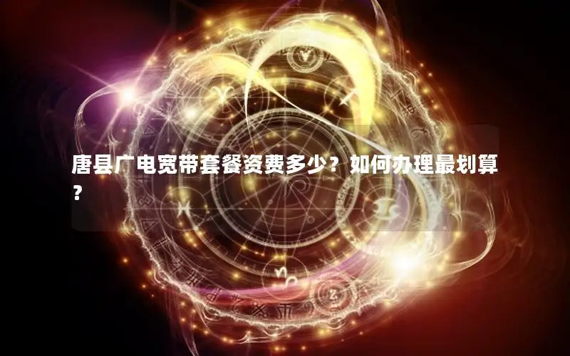 唐县广电宽带套餐资费多少？如何办理最划算？